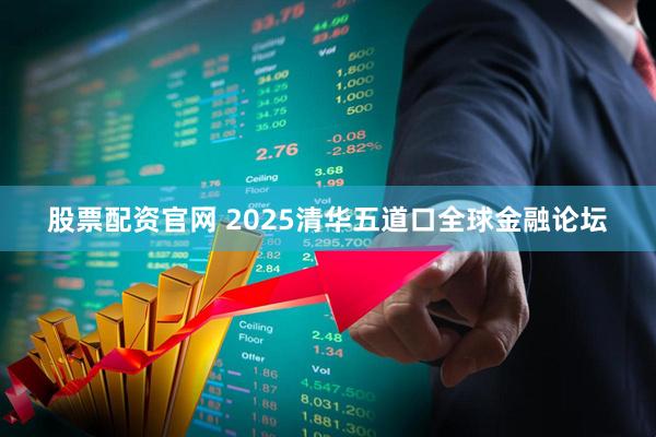 股票配资官网 2025清华五道口全球金融论坛