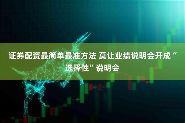 证券配资最简单最准方法 莫让业绩说明会开成“选择性”说明会