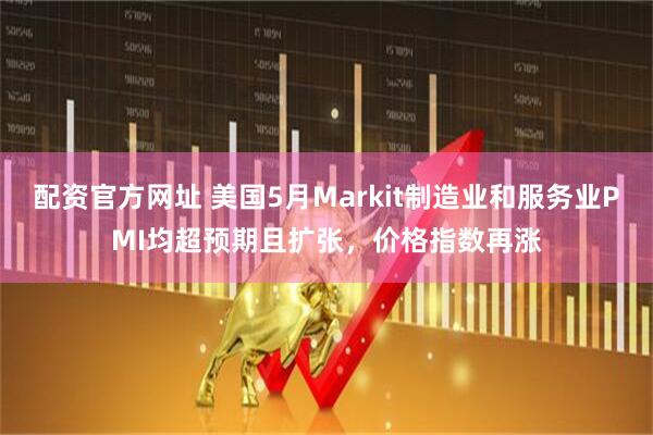 配资官方网址 美国5月Markit制造业和服务业PMI均超预期且扩张，价格指数再涨