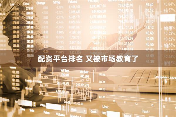 配资平台排名 又被市场教育了