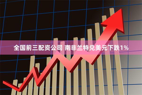 全国前三配资公司 南非兰特兑美元下跌1%