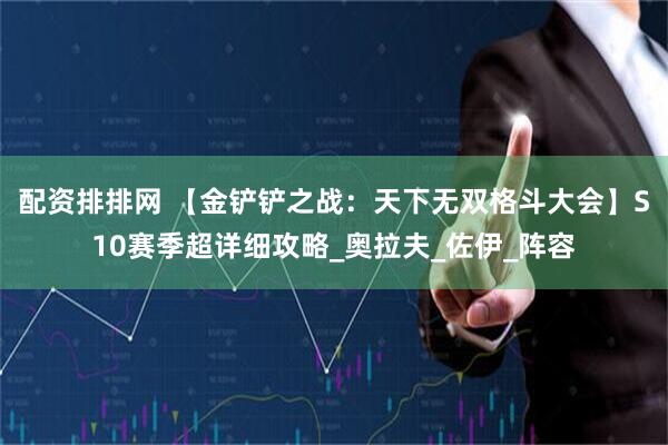 配资排排网 【金铲铲之战：天下无双格斗大会】S10赛季超详细攻略_奥拉夫_佐伊_阵容