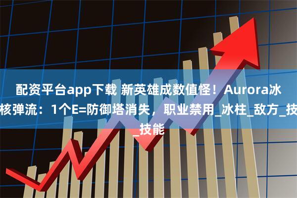 配资平台app下载 新英雄成数值怪！Aurora冰川核弹流：1个E=防御塔消失，职业禁用_冰柱_敌方_技能