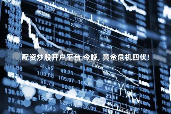 配资炒股开户平台 今晚, 黄金危机四伏!