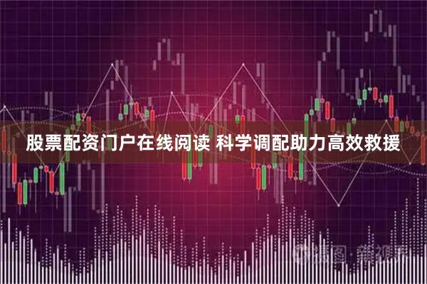 股票配资门户在线阅读 科学调配助力高效救援